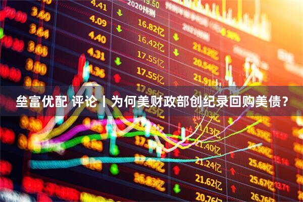 垒富优配 评论丨为何美财政部创纪录回购美债？