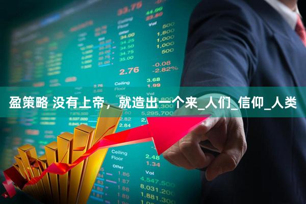 盈策略 没有上帝，就造出一个来_人们_信仰_人类