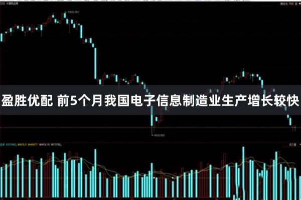 盈胜优配 前5个月我国电子信息制造业生产增长较快