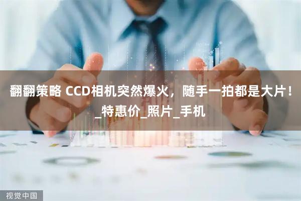 翻翻策略 CCD相机突然爆火，随手一拍都是大片！_特惠价_照片_手机