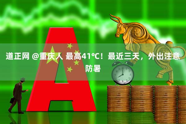 道正网 @重庆人 最高41℃！最近三天，外出注意防暑
