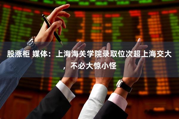 股涨柜 媒体：上海海关学院录取位次超上海交大，不必大惊小怪