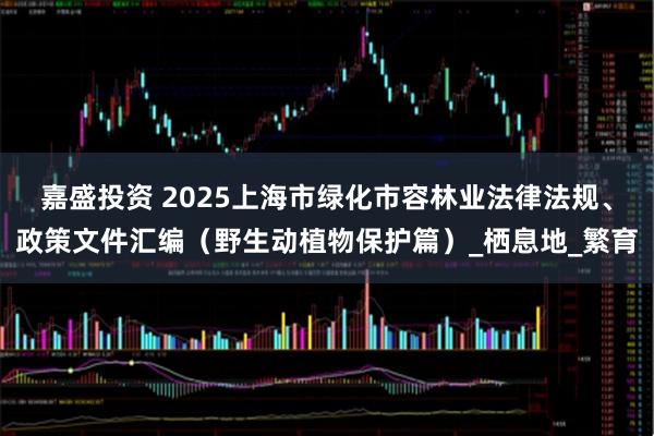 嘉盛投资 2025上海市绿化市容林业法律法规、政策文件汇编（野生动植物保护篇）_栖息地_繁育