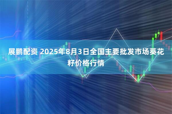 展鹏配资 2025年8月3日全国主要批发市场葵花籽价格行情