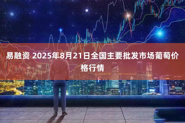 易融资 2025年8月21日全国主要批发市场葡萄价格行情