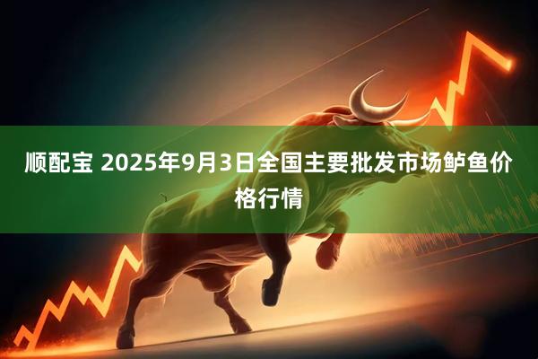 顺配宝 2025年9月3日全国主要批发市场鲈鱼价格行情