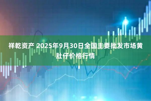 祥乾资产 2025年9月30日全国主要批发市场黄肚仔价格行情