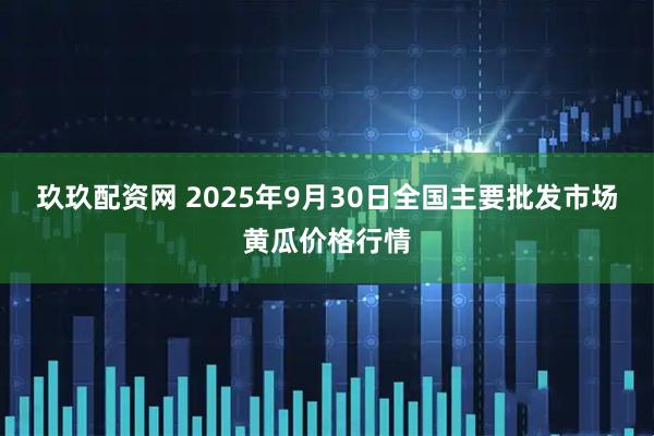 玖玖配资网 2025年9月30日全国主要批发市场黄瓜价格行情